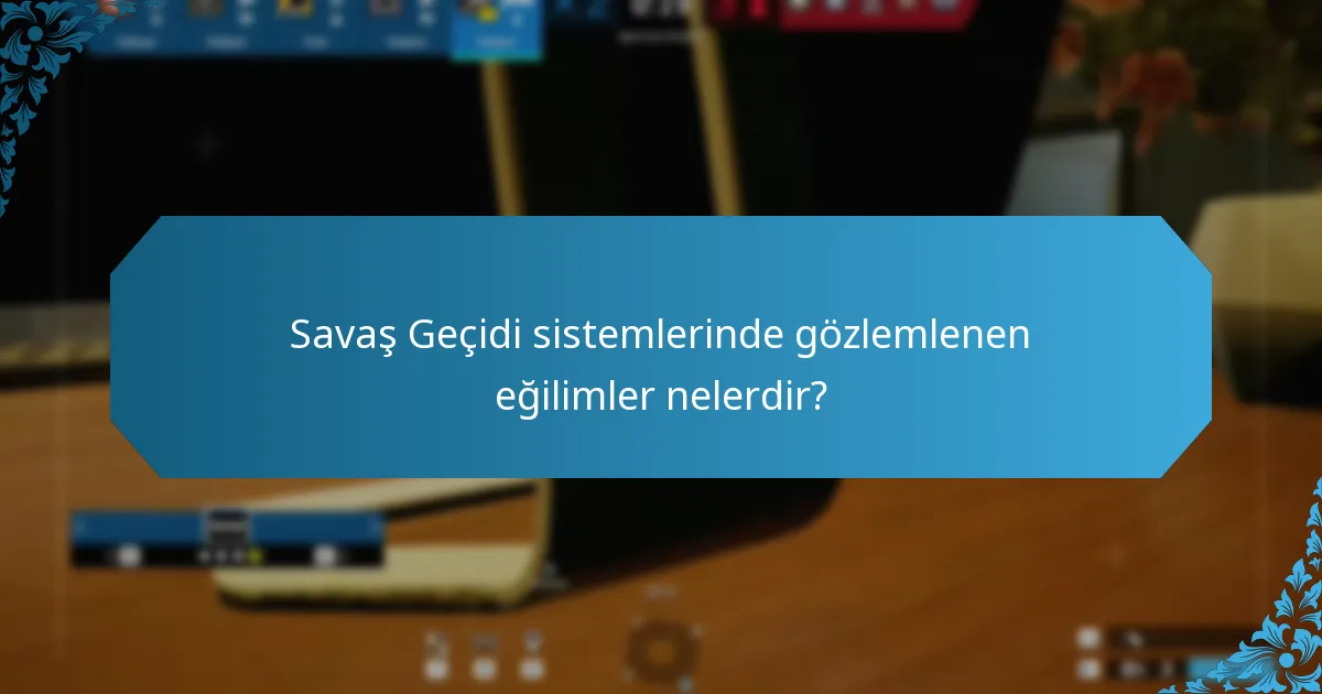 Savaş Geçidi sistemlerinde gözlemlenen eğilimler nelerdir?