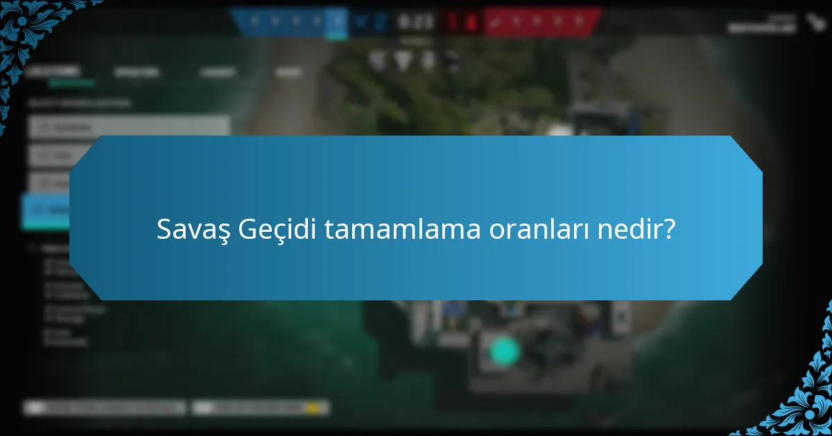 Savaş Geçidi tamamlama oranları nedir?