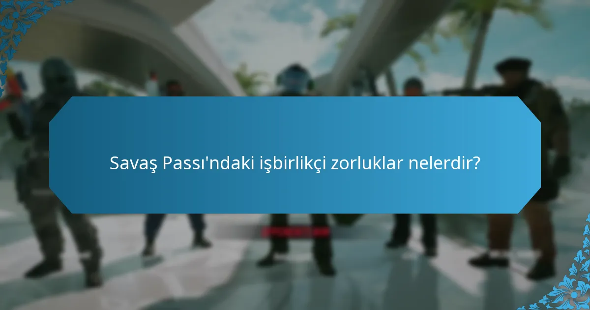 Savaş Passı'ndaki işbirlikçi zorluklar nelerdir?