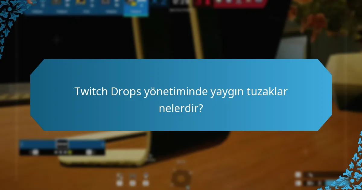 Twitch Drops yönetiminde yaygın tuzaklar nelerdir?