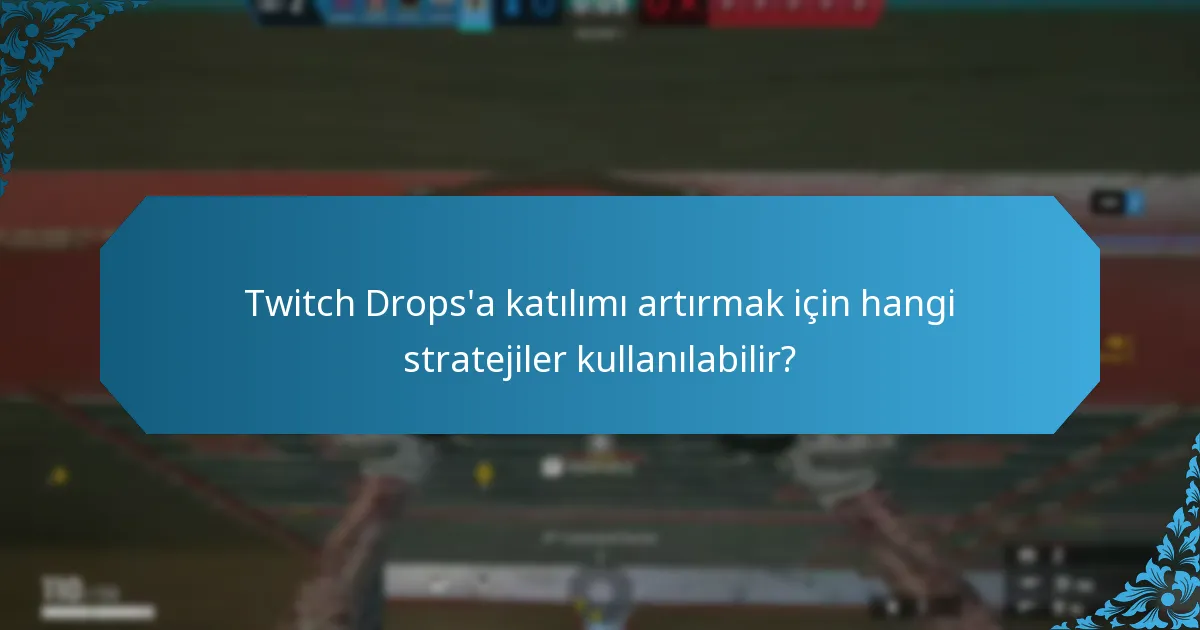 Twitch Drops'a katılımı artırmak için hangi stratejiler kullanılabilir?