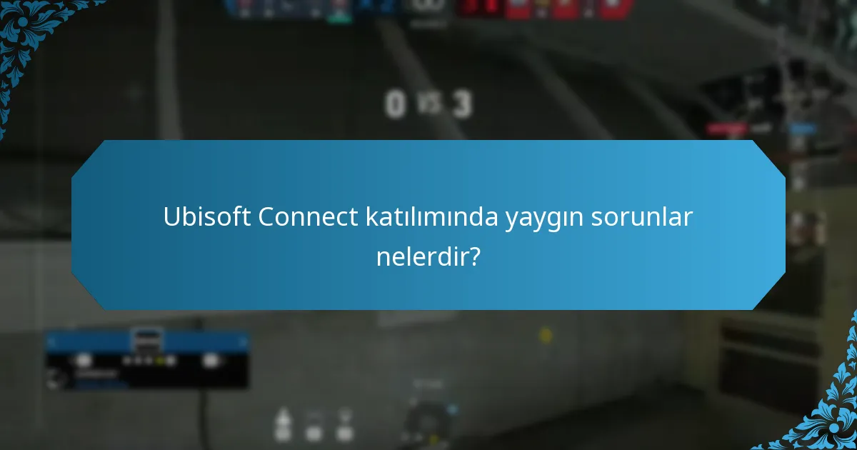 Ubisoft Connect katılımında yaygın sorunlar nelerdir?