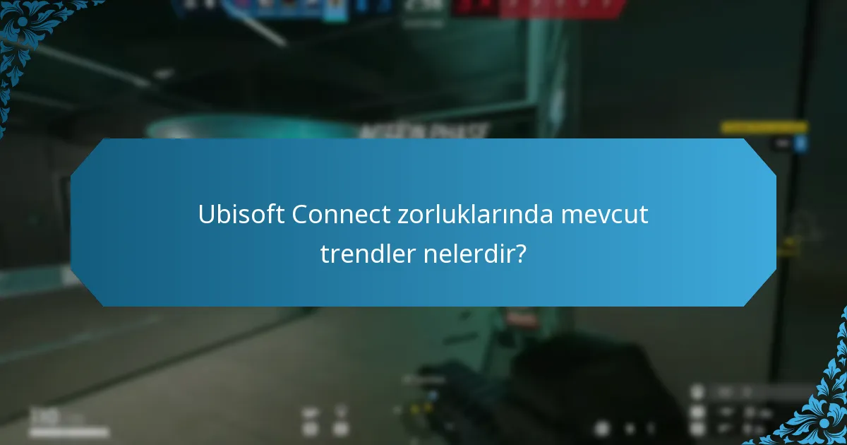 Ubisoft Connect zorluklarında mevcut trendler nelerdir?